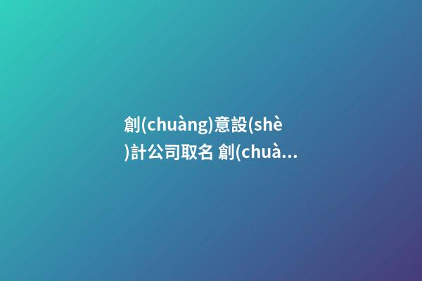 創(chuàng)意設(shè)計公司取名 創(chuàng)意類公司取名